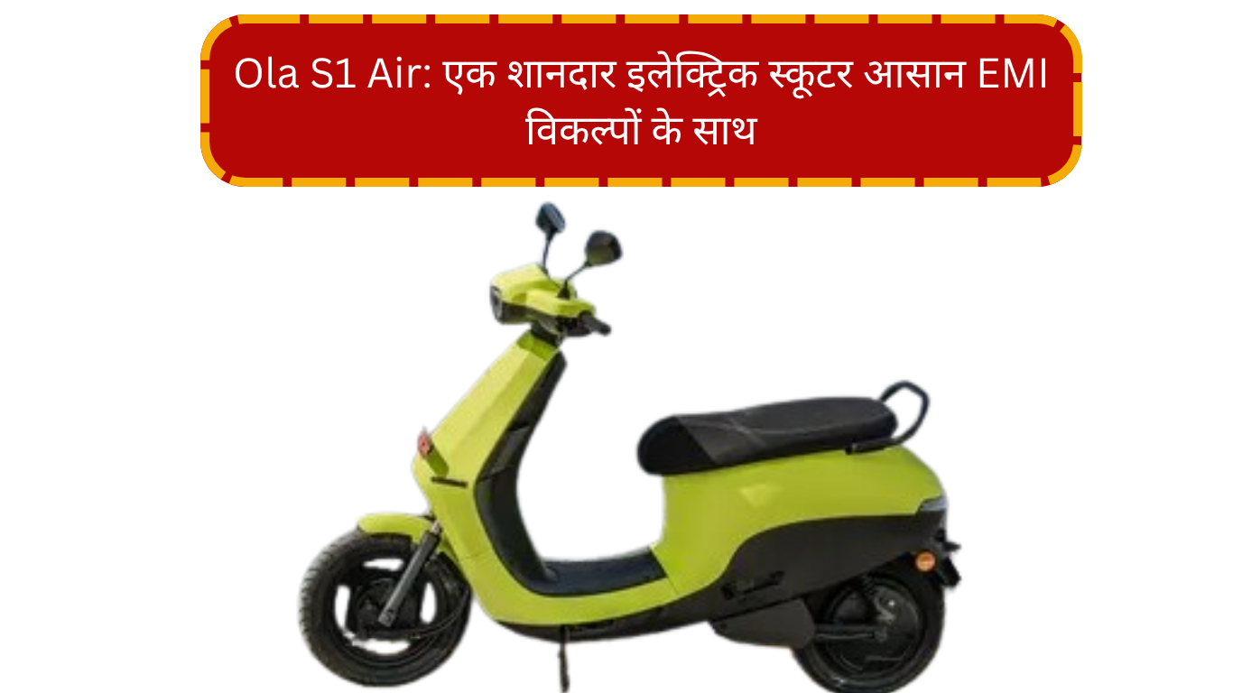 Ola S1 Air: एक शानदार इलेक्ट्रिक स्कूटर आसान EMI विकल्पों के साथ